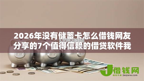 2026年没有储蓄卡怎么借钱网友分享的7个值得信赖的借贷软件我觉得不错! 2026年没有储蓄卡怎么借钱网友分享的7个值得信赖的借贷软件我觉得不错!