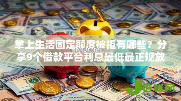 掌上生活固定额度被拒有哪些？分享9个借款平台利息最低最正规放款最快