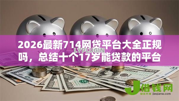 2026最新714网贷平台大全正规吗，总结十个17岁能贷款的平台！
