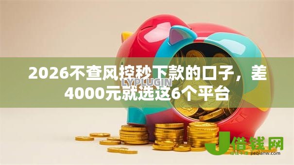 2026不查风控秒下款的口子,差4000元就选这6个平台 2026不查风控秒下款的口子,差4000元就选这6个平台