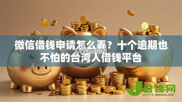 微信借钱申请怎么弄？十个逾期也不怕的台湾人借钱平台