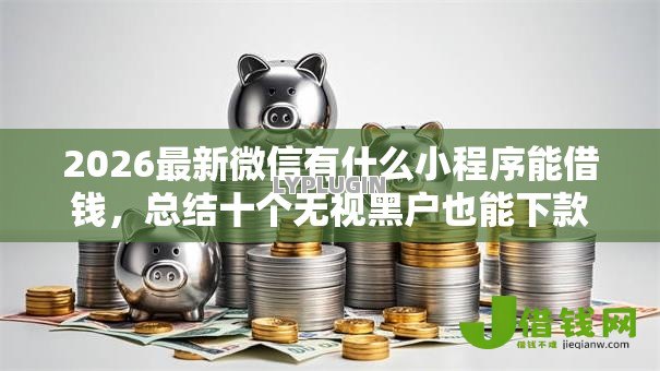 2026最新微信有什么小程序能借钱,总结十个无视黑户也能下款的口子! 2026最新微信有什么小程序能借钱,总结十个无视黑户也能下款的口子!