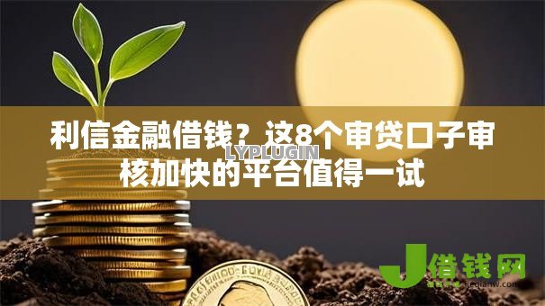利信金融借钱?这8个审贷口子审核加快的平台值得一试 利信金融借钱?这8个审贷口子审核加快的平台值得一试