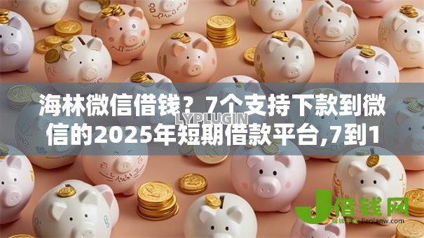 海林微信借钱?7个支持下款到微信的2025年短期借款平台,7到14天 海林微信借钱?7个支持下款到微信的2025年短期借款平台,7到14天