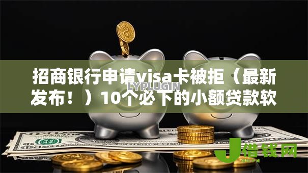 招商银行申请visa卡被拒(最新发布!)10个必下的小额贷款软件 招商银行申请visa卡被拒(最新发布!)10个必下的小额贷款软件