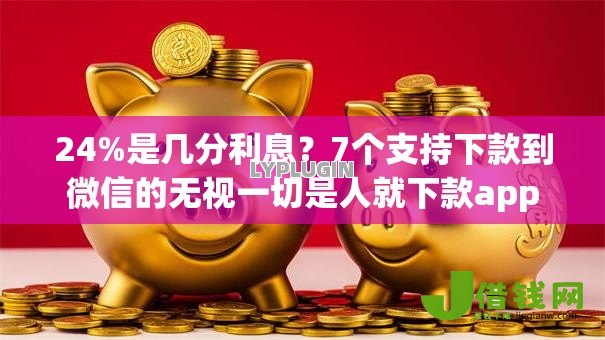 24%是几分利息?7个支持下款到微信的无视一切是人就下款app 24%是几分利息?7个支持下款到微信的无视一切是人就下款app