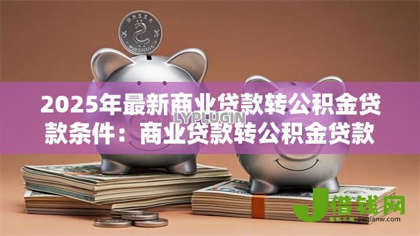 2025年最新商业贷款转公积金贷款条件：商业贷款转公积金贷款需哪些条件