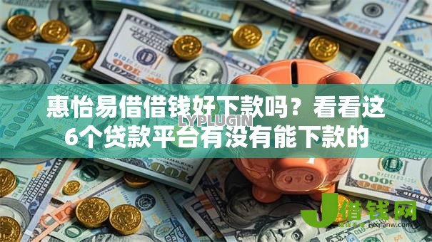 惠怡易借借钱好下款吗?看看这6个贷款平台有没有能下款的 惠怡易借借钱好下款吗?看看这6个贷款平台有没有能下款的
