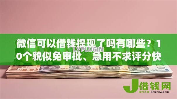 微信可以借钱提现了吗有哪些?10个貌似免审批、急用不求评分快借无忧的app合集 微信可以借钱提现了吗有哪些?10个貌似免审批、急用不求评分快借无忧的app合集