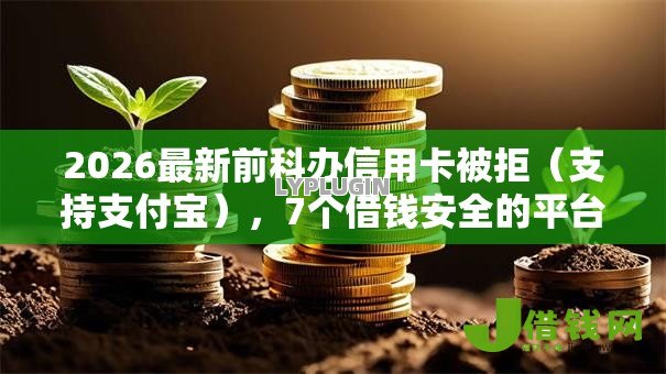 2026最新前科办信用卡被拒(支持支付宝),7个借钱安全的平台无私分享 2026最新前科办信用卡被拒(支持支付宝),7个借钱安全的平台无私分享