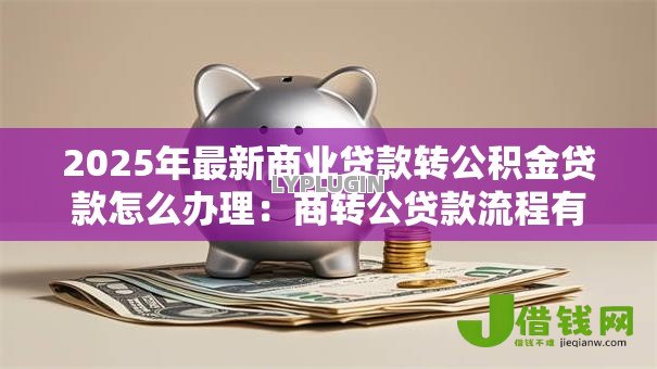2025年最新商业贷款转公积金贷款怎么办理:商转公贷款流程有哪些步骤 2025年最新商业贷款转公积金贷款怎么办理:商转公贷款流程有哪些步骤