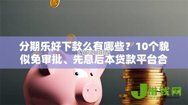分期乐好下款么有哪些？10个貌似免审批、先息后本贷款平台合集
