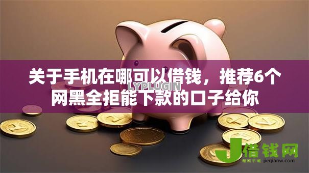 关于手机在哪可以借钱，推荐6个网黑全拒能下款的口子给你