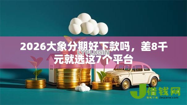 2026大象分期好下款吗，差8千元就选这7个平台