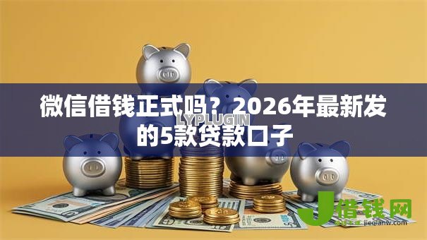微信借钱正式吗？2026年最新发的5款贷款口子