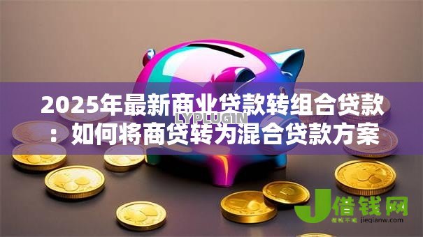 2025年最新商业贷款转组合贷款：如何将商贷转为混合贷款方案