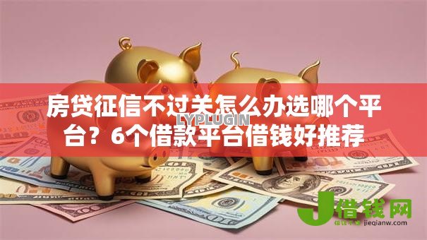 房贷征信不过关怎么办选哪个平台？6个借款平台借钱好推荐