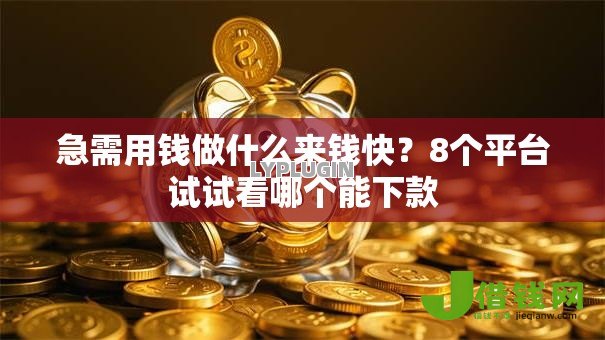 急需用钱做什么来钱快?8个平台试试看哪个能下款 急需用钱做什么来钱快?8个平台试试看哪个能下款
