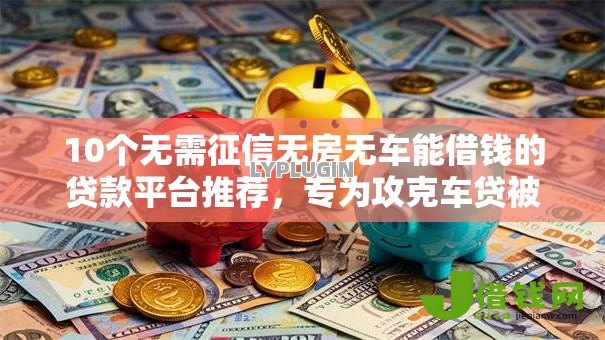 10个无需征信无房无车能借钱的贷款平台推荐,专为攻克车贷被拒金融可以做吗难题 10个无需征信无房无车能借钱的贷款平台推荐,专为攻克车贷被拒金融可以做吗难题