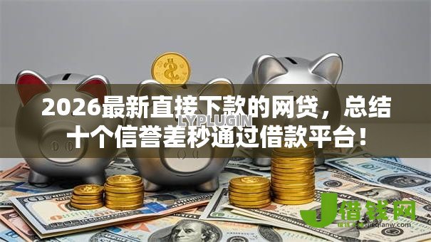 2026最新直接下款的网贷，总结十个信誉差秒通过借款平台！