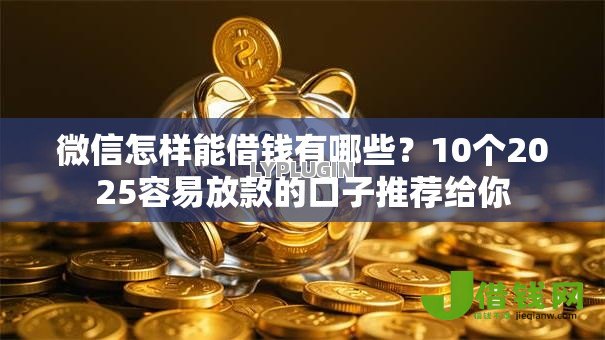 微信怎样能借钱有哪些？10个2025容易放款的口子推荐给你