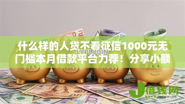 什么样的人贷不看征信1000元无门槛本月借款平台力荐！分享小额网贷口子1000元无门槛借款