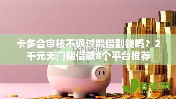 卡多会审核不通过能借到钱吗?2千元无门槛借款8个平台推荐 卡多会审核不通过能借到钱吗?2千元无门槛借款8个平台推荐