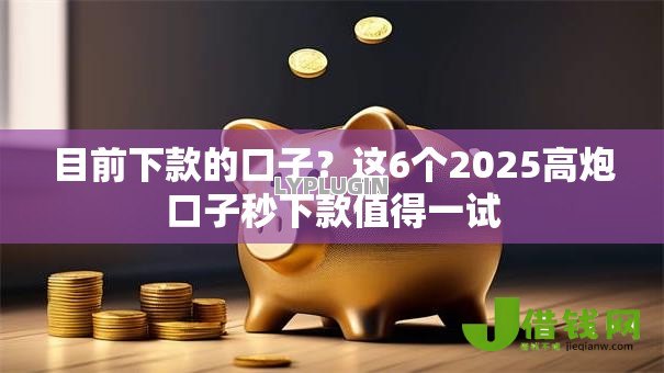 目前下款的口子？这6个2025高炮口子秒下款值得一试