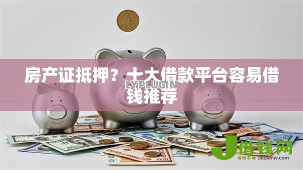 房产证抵押？十大借款平台容易借钱推荐