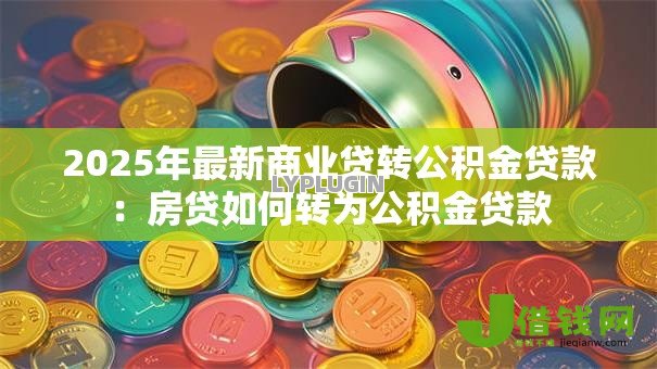 2025年最新商业贷转公积金贷款:房贷如何转为公积金贷款 2025年最新商业贷转公积金贷款:房贷如何转为公积金贷款