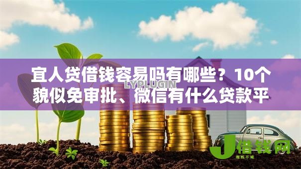 宜人贷借钱容易吗有哪些?10个貌似免审批、微信有什么贷款平台合集 宜人贷借钱容易吗有哪些?10个貌似免审批、微信有什么贷款平台合集