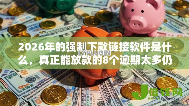 2026年的强制下款链接软件是什么,真正能放款的8个逾期太多仍可下款的平台推荐 2026年的强制下款链接软件是什么,真正能放款的8个逾期太多仍可下款的平台推荐