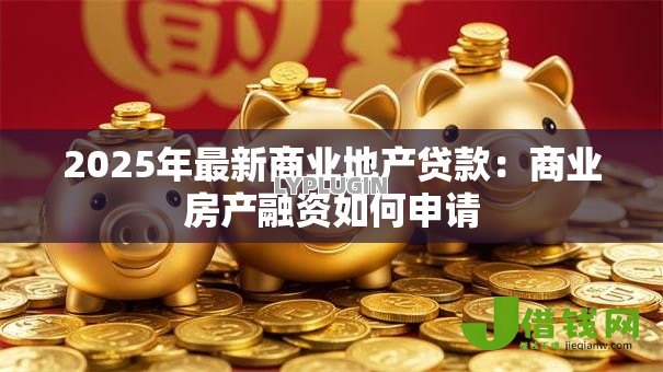 2025年最新商业地产贷款:商业房产融资如何申请 2025年最新商业地产贷款:商业房产融资如何申请