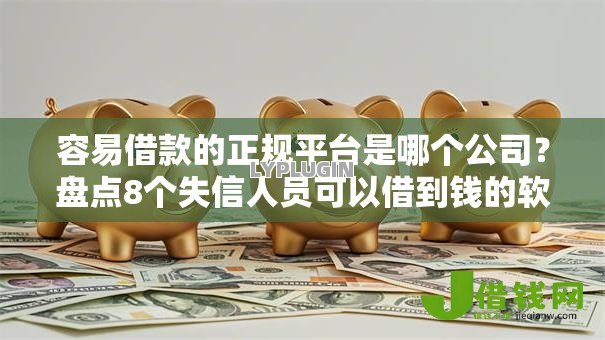 容易借款的正规平台是哪个公司？盘点8个失信人员可以借到钱的软件给你参考