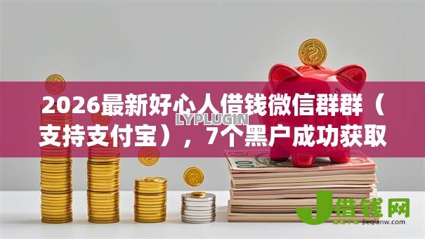 2026最新好心人借钱微信群群(支持支付宝),7个黑户成功获取大额贷款的app无私分享 2026最新好心人借钱微信群群(支持支付宝),7个黑户成功获取大额贷款的app无私分享
