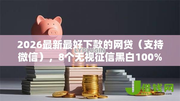 2026最新最好下款的网贷(支持微信),8个无视征信黑白100%秒下平台无私分享 2026最新最好下款的网贷(支持微信),8个无视征信黑白100%秒下平台无私分享