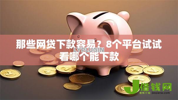 那些网贷下款容易？8个平台试试看哪个能下款