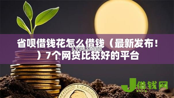 省呗借钱花怎么借钱(最新发布!)7个网贷比较好的平台 省呗借钱花怎么借钱(最新发布!)7个网贷比较好的平台