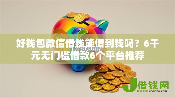 好钱包微信借钱能借到钱吗？6千元无门槛借款6个平台推荐