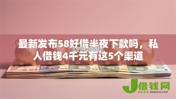 最新发布58好借半夜下款吗，私人借钱4千元有这5个渠道