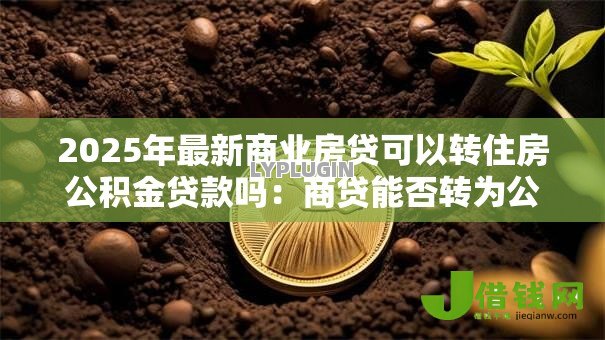 2025年最新商业房贷可以转住房公积金贷款吗:商贷能否转为公积金贷款 2025年最新商业房贷可以转住房公积金贷款吗:商贷能否转为公积金贷款