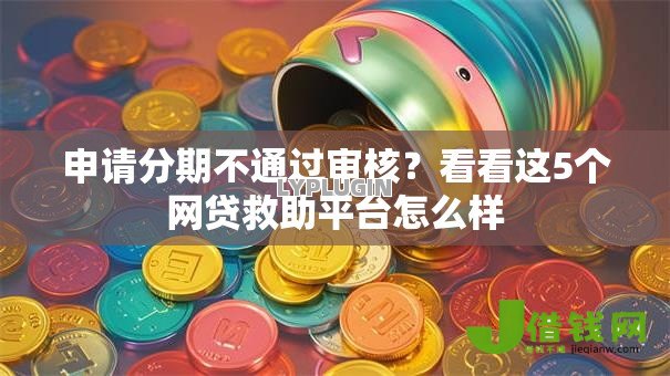 申请分期不通过审核?看看这5个网贷救助平台怎么样 申请分期不通过审核?看看这5个网贷救助平台怎么样