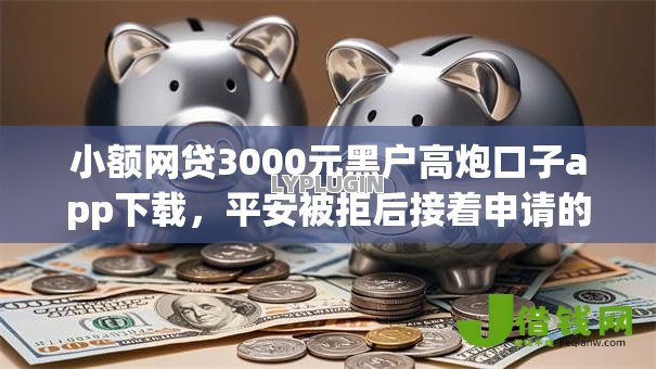 小额网贷3000元黑户高炮口子app下载,平安被拒后接着申请的5个平台介绍 小额网贷3000元黑户高炮口子app下载,平安被拒后接着申请的5个平台介绍