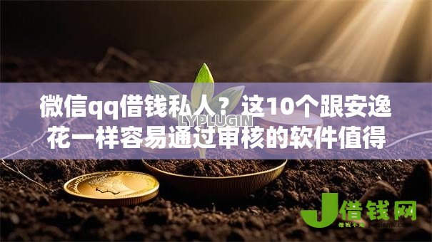 微信qq借钱私人?这10个跟安逸花一样容易通过审核的软件值得一试 微信qq借钱私人?这10个跟安逸花一样容易通过审核的软件值得一试