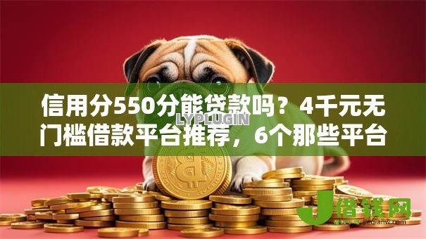 信用分550分能贷款吗?4千元无门槛借款平台推荐,6个那些平台好借钱盘点 信用分550分能贷款吗?4千元无门槛借款平台推荐,6个那些平台好借钱盘点