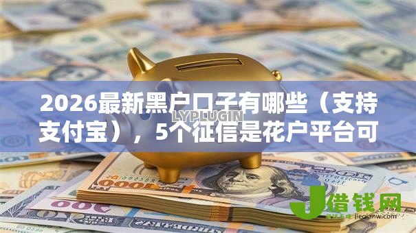 2026最新黑户口子有哪些(支持支付宝),5个征信是花户平台可以借钱不无私分享 2026最新黑户口子有哪些(支持支付宝),5个征信是花户平台可以借钱不无私分享
