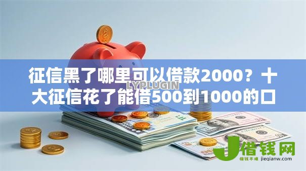 征信黑了哪里可以借款2000?十大征信花了能借500到1000的口子推荐 征信黑了哪里可以借款2000?十大征信花了能借500到1000的口子推荐