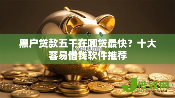 黑户贷款五千在哪贷最快?十大容易借钱软件推荐 黑户贷款五千在哪贷最快?十大容易借钱软件推荐