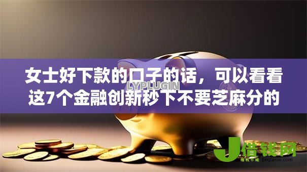 女士好下款的口子的话，可以看看这7个金融创新秒下不要芝麻分的app