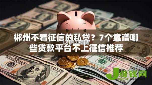 郴州不看征信的私贷?7个靠谱哪些贷款平台不上征信推荐 郴州不看征信的私贷?7个靠谱哪些贷款平台不上征信推荐